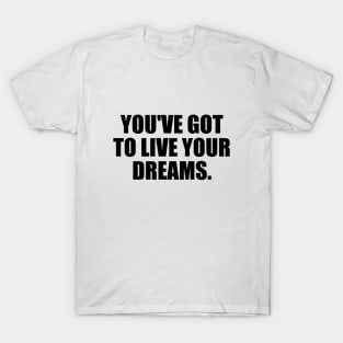 You've got to live your dreams T-Shirt